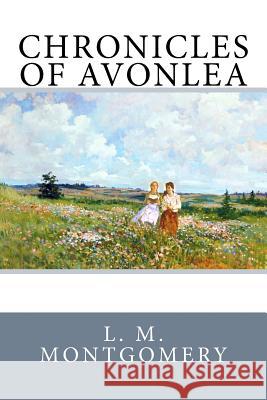 Chronicles of Avonlea L. M. Montgomery 9781548555375 Createspace Independent Publishing Platform