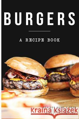 Burgers: A recipe book by a true cookery nerd: A cookbook full of delicious recipes for the grill or kitchen Thomson, Michael 9781548556129