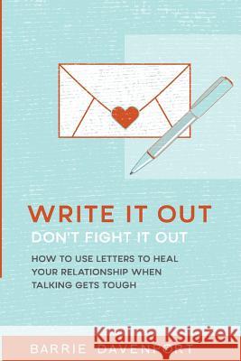 Write It Out, Don't Fight It Out: How to Use Letters to Heal Your Relationship When Talking Gets Tough Davenport, Barrie 9781548557683 Createspace Independent Publishing Platform