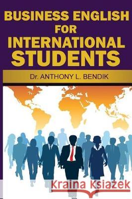 Business English for International Students Dr Anthony L. Bendik 9781548557805