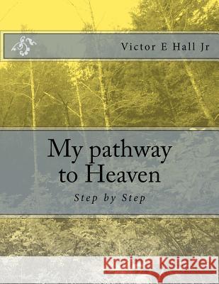 My pathway to Heaven: Step by Step Hall Jr, Victor E. 9781548559137 Createspace Independent Publishing Platform