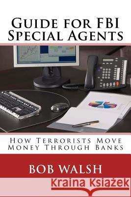 Guide for FBI Special Agents: How Terrorists Move Money Through Banks Bob Walsh 9781548562328 Createspace Independent Publishing Platform