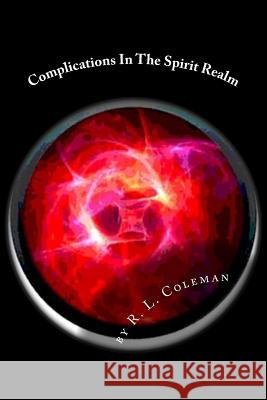 Complications In The Spirit Realm: Take a Journey into the Realm of Spirits Coleman, R. L. 9781548563936 Createspace Independent Publishing Platform