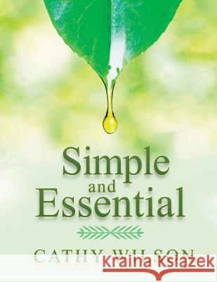 Simple and Essential: A Guide to Natural Healing with Essential Oils Cathy Wilson 9781548568849