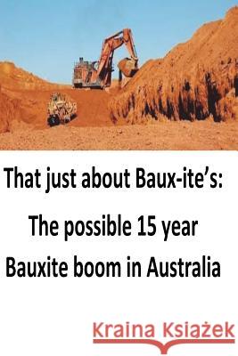 That just about Baux-ite's: The possible 15 year Bauxite boom in Australia O'Halloran, Brendan Francis 9781548569891 Createspace Independent Publishing Platform