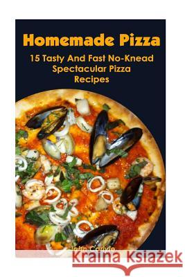 Homemade Pizza: 15 Tasty And Fast No-Knead Spectacular Pizza Recipes Carlyle, John 9781548570668 Createspace Independent Publishing Platform