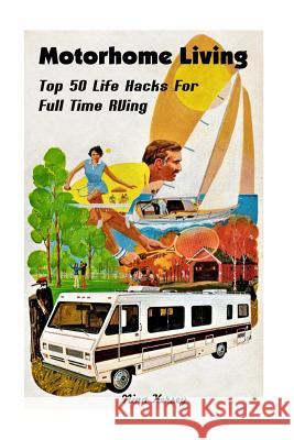 Motorhome Living: Top 50 Life Hacks For Full Time RVing Kersey, Nina 9781548570996 Createspace Independent Publishing Platform