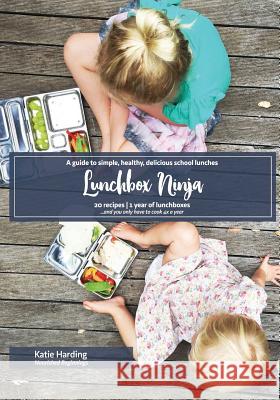 Lunchbox Ninja: A guide to simple, healthy, delicious school lunches Harding, Katie 9781548572594 Createspace Independent Publishing Platform