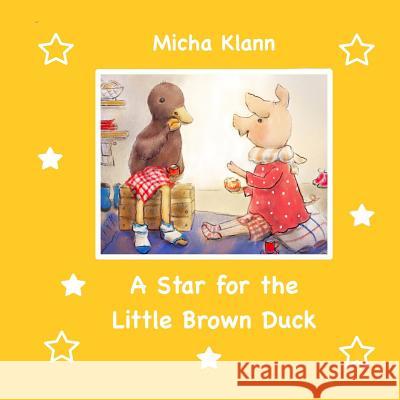 A Star for the Little Brown Duck Micha Klann Micha Klann Olga Shimell 9781548572778 Createspace Independent Publishing Platform