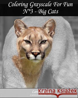 Coloring Grayscale For Fun - N°3 - Big Cats: 25 Big Cats Grayscale images to color and bring to life Com, Lanicartbooks 9781548575281 Createspace Independent Publishing Platform