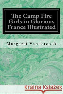 The Camp Fire Girls in Glorious France Illustrated Margaret Vandercook 9781548582630 Createspace Independent Publishing Platform