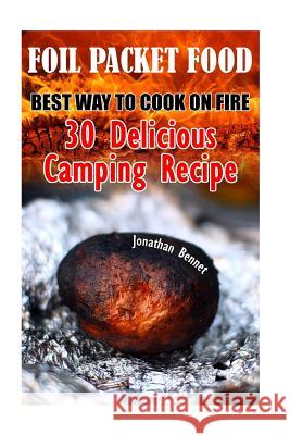 Foil Packet Food: Best Way To Cook On Fire: 30 Delicious Camping Recipes: (Prepper's Guide, Survival Guide, Emergency) Bennet, Jonathan 9781548582678 Createspace Independent Publishing Platform