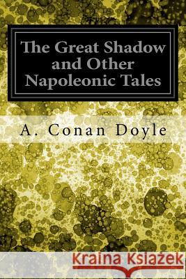 The Great Shadow and Other Napoleonic Tales A. Conan Doyle 9781548582708 Createspace Independent Publishing Platform