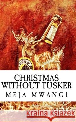 Christmas Without Tusker Meja Mwangi 9781548582777 Createspace Independent Publishing Platform