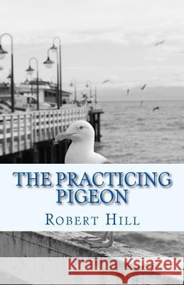 The Practicing Pigeon: tpp Hill, Robert 9781548586461 Createspace Independent Publishing Platform