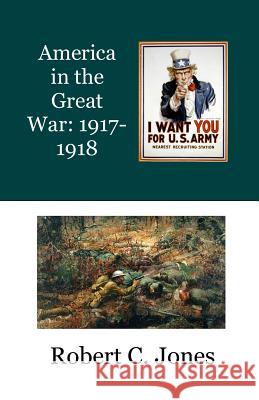 America in the Great War: 1917-1918 Robert C. Jones 9781548586485 Createspace Independent Publishing Platform