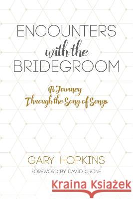 Encounters with the Bridegroom, A Journey Through The Song of Songs Hopkins, Gary 9781548588496