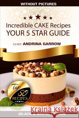 Incredible CAKES Recipes: Your 5 Stars Guide: Top 50 Cakes (Black & White) Garrow, Andrina 9781548588632 Createspace Independent Publishing Platform