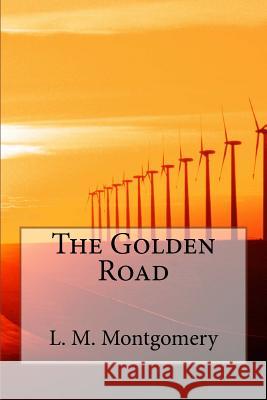 The Golden Road L. M. Montgomery 9781548589134 Createspace Independent Publishing Platform