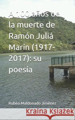 A 100 años de la muerte de Ramón Juliá Marín (1917-2017): su poesía Maldonado Jimenez, Ruben 9781548589165