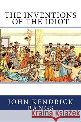 The Inventions of the Idiot John Kendrick Bangs 9781548590222 Createspace Independent Publishing Platform