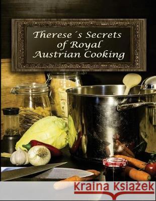 Therese's Secrets of Royal Austrian Cooking: Traditional Austrian Recipes Barbara Erblehner-Swann Michael Louis Swann 9781548591243 Createspace Independent Publishing Platform
