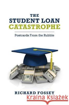 The Student-Loan Catastrophe: Postcards From the Rubble Fossey, Richard 9781548591717