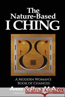 The Nature-Based I Ching: A Modern Woman's Book of Changes Anne Selten 9781548593353 Createspace Independent Publishing Platform