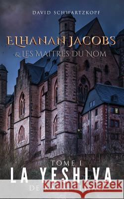 Elhanan et Les Maitres du Nom: La Yeshiva de Rabbi Elijah Schwartzkopf, David 9781548593711 Createspace Independent Publishing Platform