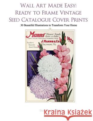 Wall Art Made Easy: Ready to Frame Vintage Seed Catalogue Cover Prints: 30 Beautiful Illustrations to Transform Your Home Barbara Ann Kirby 9781548593827 Createspace Independent Publishing Platform