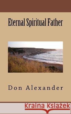 Eternal Spiritual Father Don Alexander 9781548594268 Createspace Independent Publishing Platform