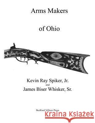 Arms Makers of Ohio Kevin Ray Spike James B. Whiske 9781548596415 Createspace Independent Publishing Platform