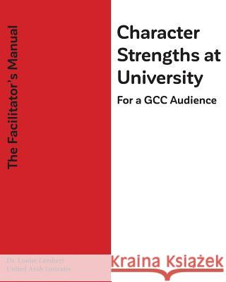 Character Strengths at University (For a GCC Audience): The Facilitator's Manual Lambert, Louise T. 9781548597931 Createspace Independent Publishing Platform