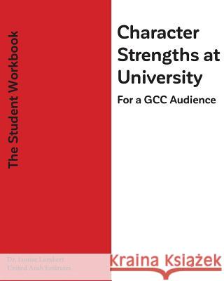 Character Strengths at University (For a GCC Audience): The Student's Workbook Lambert, Louise T. 9781548597979 Createspace Independent Publishing Platform