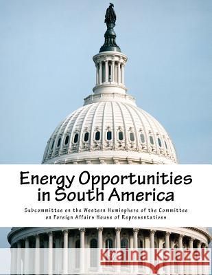 Energy Opportunities in South America Subcommittee on the Western Hemisphere O 9781548599225 Createspace Independent Publishing Platform