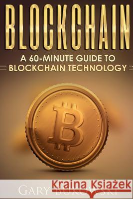 Blockchain: A 60 minute guide to Blockchain Technology Bukowski, Gary 9781548606473 Createspace Independent Publishing Platform