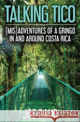 Talking Tico: (Mis)adventures of a Gringo in and Around Costa Rica Baur, Joe 9781548607647 Createspace Independent Publishing Platform