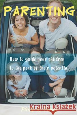 Parenting;: How to guide your children to the peak of their potential Perry, Philip K. 9781548610463