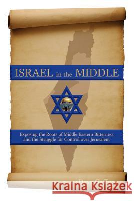 Israel in the Middle: Exposing the Roots of Middle Eastern Bitterness and the Struggle for Control over Jerusalem Gaffney, Dave 9781548611323 Createspace Independent Publishing Platform