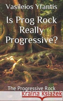 Is Prog Rock Really Progressive? Vasileios Yfantis 9781548614416 Createspace Independent Publishing Platform