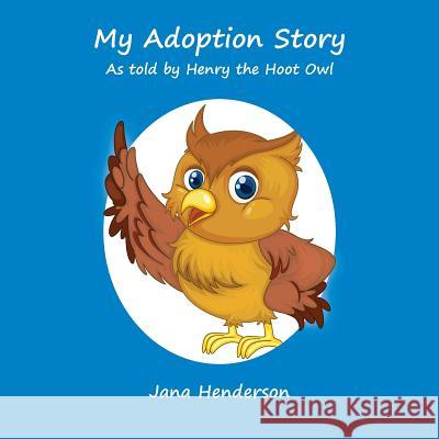 My Adoption Story: As Told by Henry the Hoot Owl Jana Henderson 9781548618384 Createspace Independent Publishing Platform
