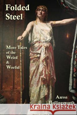 Folded Steel: More Tales of the Weird and Woeful Aaron Hollingsworth 9781548621384