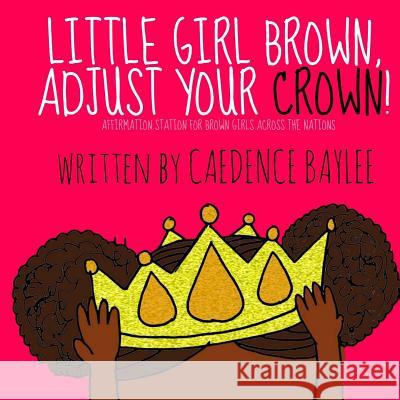 Little Girl Brown, Adjust Your Crown! Caedence Baylee 9781548623692 Createspace Independent Publishing Platform