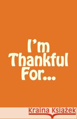 I'm Thankful For... A. J. Shaw 9781548626358 Createspace Independent Publishing Platform