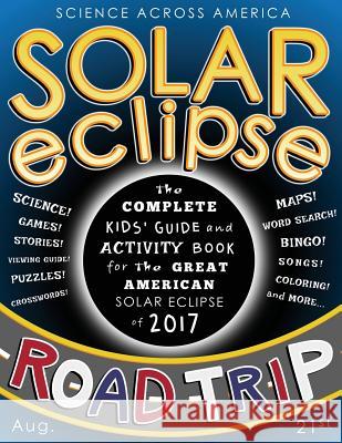 Solar Eclipse Road Trip: The Complete Kids' Guide and Activity Book for the Great American Solar Eclipse of 2017 Science Across America                   J. G. Kemp 9781548626648 Createspace Independent Publishing Platform