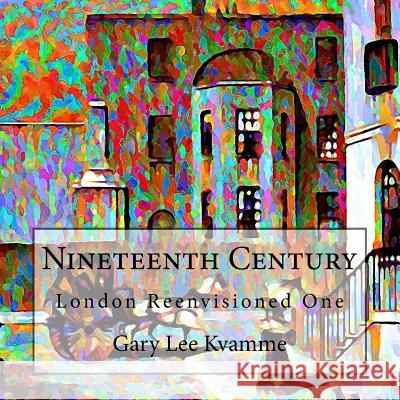 Nineteenth Century: London Reenvisioned One Gary Lee Kvamme 9781548628314 Createspace Independent Publishing Platform