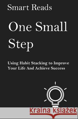 One Small Step: Using Habit Stacking To Improve Your Life and Achieve Success Reads, Smart 9781548631703 Createspace Independent Publishing Platform