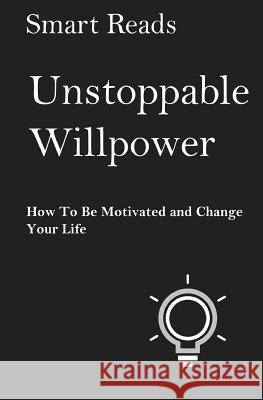 Unstoppable Willpower: How to Be Motivated and Change Your Life Smart Reads 9781548631758 Createspace Independent Publishing Platform