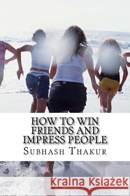 How to Win Friends and Impress People Mr Subhash Chandra Thakur 9781548634957