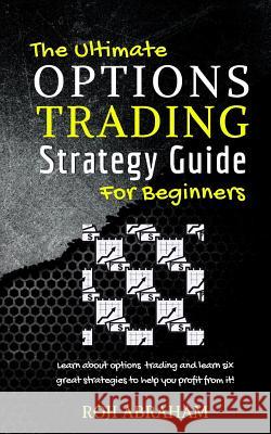 The Ultimate Options Trading Strategy Guide for Beginners Roji Abraham 9781548637804 Createspace Independent Publishing Platform